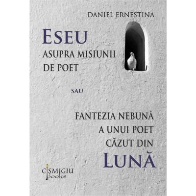 Eseu asupra misiunii de poet sau Fantezia nebuna a unui poet cazut din luna - Daniel Ernestina