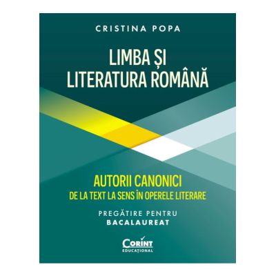 Limba si Literatura Romana pregatire Bacalaureat. Autorii canonici de la text la sens in operele literare - Cristina Popa
