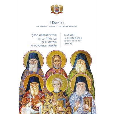 Sase marturisitori ai lui Hristos si rugatori ai poporului roman - Daniel Patriarhul BOR