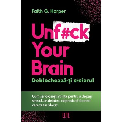 Unf#ck Your Brain. Deblocheaza-ti creierul - Faith G. Harper
