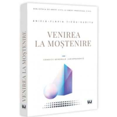 Venirea la mostenire. Conditii generale. Jurisprudenta - Aniela-Flavia Ticau-Suditu