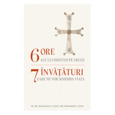 6 ore ale lui Hristos pe cruce, 7 invaturi care ne pot schimba viata - Nicholas G Louh