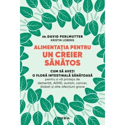 Alimentatia pentru un creier sanatos - Dr. David Perlmutter, Kristin Loberg