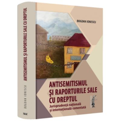 Antisemitismul si raporturile sale cu dreptul. Jurisprudenta nationala si internationala comentata - Bogdan Ionescu