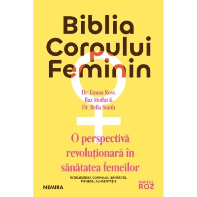 Biblia corpului feminin. O perspectiva revolutionara in sanatatea femeilor - Dr. Emma Ross
