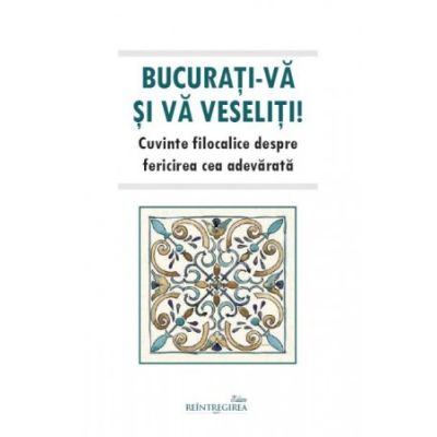Bucurati-va si va veseliti. Cuvinte filocalice despre fericirea cea adevarata