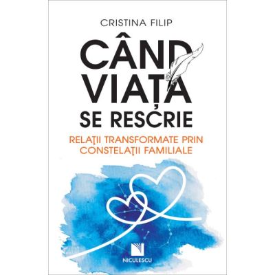Cand viata se rescrie. Relatii transformate prin constelatii familiale - Cristina Filip