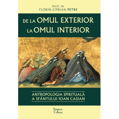 De la omul exterior la omul interior. Antropologia spirituala a Sfantului Ioan Casian - Florin-Ciprian Petre