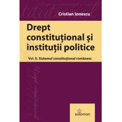 Drept constitutional. Volumul 2. Sistemul constitutional romanesc - Cristian Ionescu
