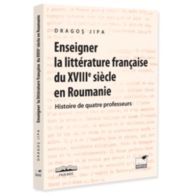 Enseigner la litterature francaise du XVIIIe siecle en Roumanie. Histoire de quatre professeurs - Dragos Jipa