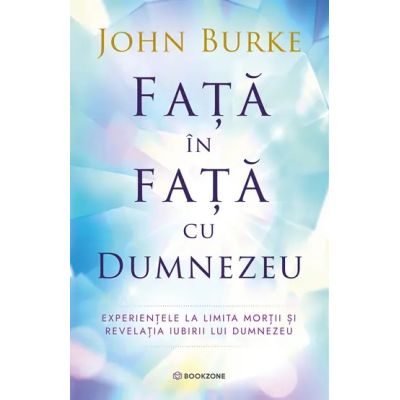 Fata in fata cu Dumnezeu. Experientele la limita mortii si revelatia iubirii lui Dumnezeu - John Burke