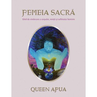 Femeia sacra. Ghid de vindecare a corpului, mintii si sufletului feminin - Queen Afua