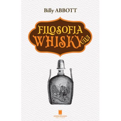 Filosofia Whisky-ului. O calatorie culturala in arta distilarii - Billy Abbott