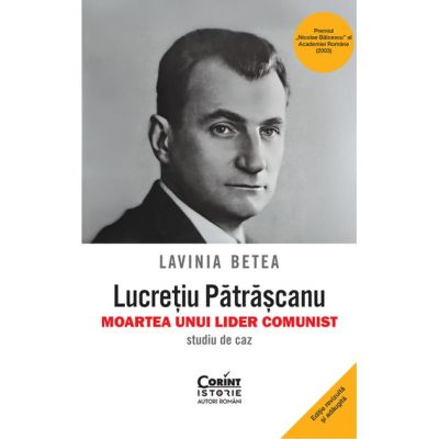 Lucretiu Patrascanu - moartea unui lider comunist. Studiu de caz. Editia a 5-a, revazuta si adaugita - Lavinia Betea
