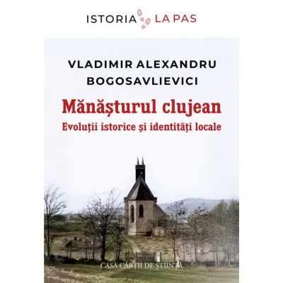 Manasturul clujean. Evolutii istorice si identitati locale - Vladimir-Alexandru Bogoslavlievici
