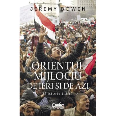 Orientul Mijlociu de ieri si de azi. O istorie traita - Jeremy Bowen