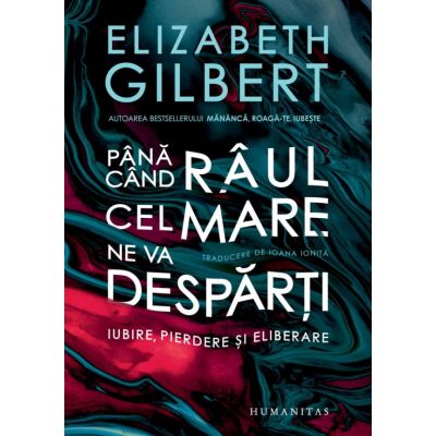 Pana cand raul cel mare ne va desparti - Elizabeth Gilbert