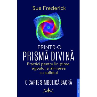 Printr-o prisma divina. Practici pentru linistirea egoului si alinierea cu sufletul - Sue Frederick