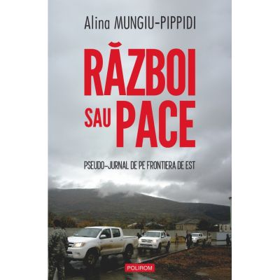 Razboi sau pace. Pseudo-jurnal de pe frontiera de Est - Alina Mungiu-Pippidi