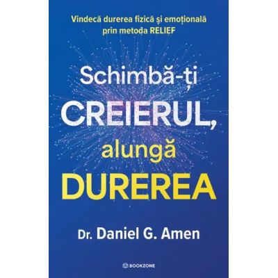 Schimba-ti creierul, alunga durerea. Vindeca durerea fizica si emotionala prin metoda RELIEF - Dr. Daniel G. Amen