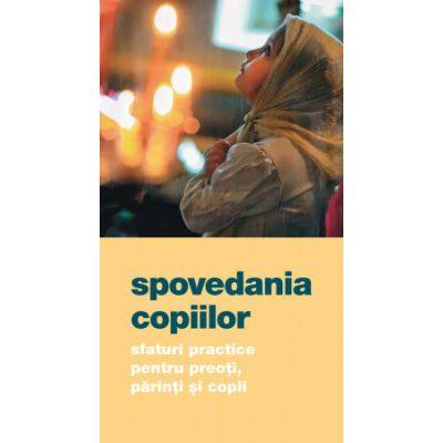 Spovedania copiilor. Sfaturi practice pentru preoti, parinti si copii