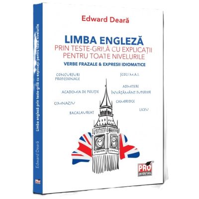 Limba engleza prin teste-grila cu explicatii pentru toate nivelurile. Verbe frazale & expresii idiomatice. Gimnaziu, liceu, bacalaureat, admitere invatamant superior, concursuri profesionale, Cambridge - Edward Deara
