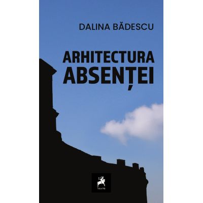 Arhitectura absentei - Dalina Badescu