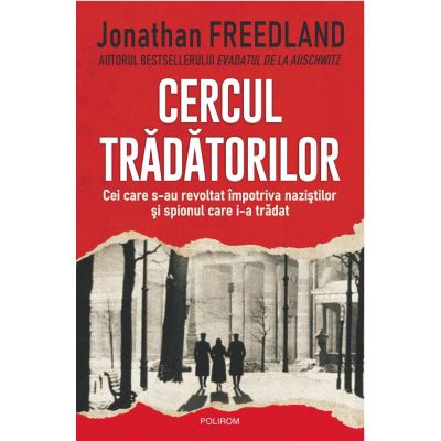 Cercul tradatorilor. Cei care s-au revoltat impotriva nazistilor si spionul care i-a tradat - Jonathan Freedland