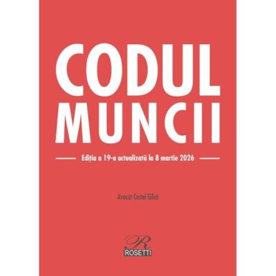 Codul muncii. Editia a 19-a actualizata la 8 martie 2026 - Costel Gilca