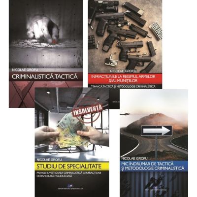 Pachet 4 volume: Criminalistica, Studiu de specialitate, Infractiunile la regimul armelor si al munitiilor si Mic indrumar de tactica si metodologie - Nicolae Grofu
