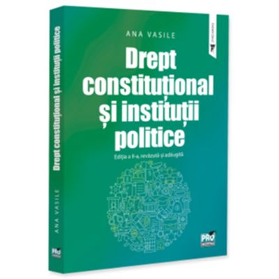 Drept constitutional si institutii politice. Editia a 2-a, revazuta si adaugita - Ana Vasile