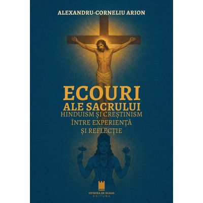 Ecouri ale sacrului. Hinduism si crestinism intre experienta si reflectie - Alexandru-Corneliu Arion