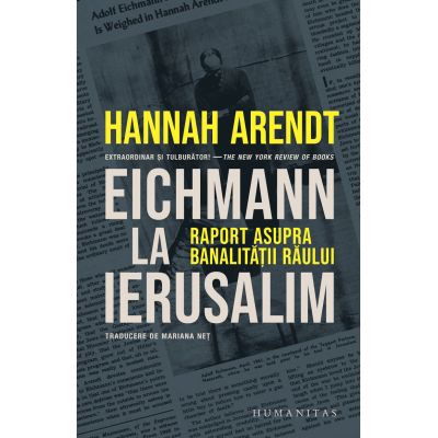 Eichmann la Ierusalim. Raport asupra banalitatii raului - Hannah Arendt