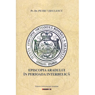 Episcopia Aradului in perioada interbelica - Petru Ursulescu
