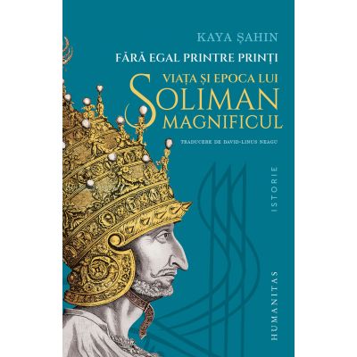 Fara egal printre printi. Viata si epoca lui Soliman Magnificul - Kaya Sahin