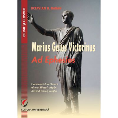 Gaius Marius Victorinus - Ad Ephesios. Comentariul la Efeseni al unui filosof pagan devenit teolog crestin - Octavian D. Baban