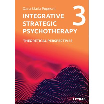 Integrative Strategic Psychotherapy Vol. 3. Theoretical Perspectives - Oana Maria Popescu