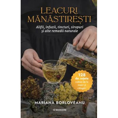 Leacuri manastiresti. Alifii, infuzii, tincturi, siropuri si alte remedii naturale - Mariana Borloveanu