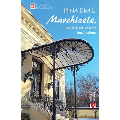 Marchizele, bijuterii ale caselor bucurestene - Irina Dimiu