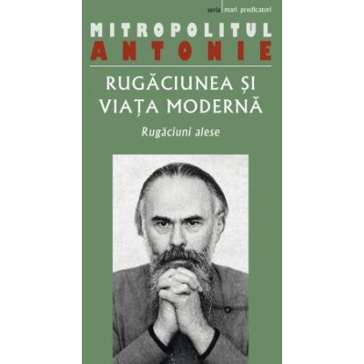 Rugaciunea si viata moderna. Rugaciuni alese - Antonie de Suroj