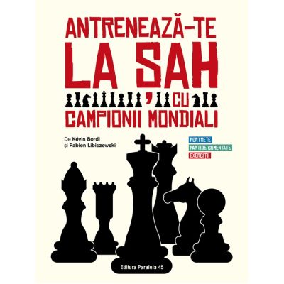 Antreneaza-te la sah cu campionii mondiali. Portrete, partide comentate, exercitii - Kevin Bordi, Fabien Libiszewski