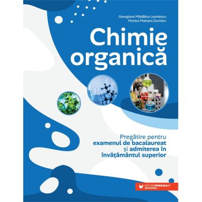 Chimie organica. Pregatire pentru examenul de bacalaureat si admiterea in invatamantul superior - Georgiana Madalina Leontescu, Monica Mariana Dumitru