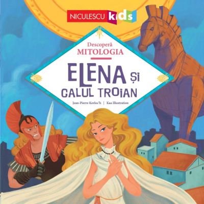 Elena si Calul Troian (Seria Descopera MITOLOGIA) - Jean-Pierre Kerloc'h