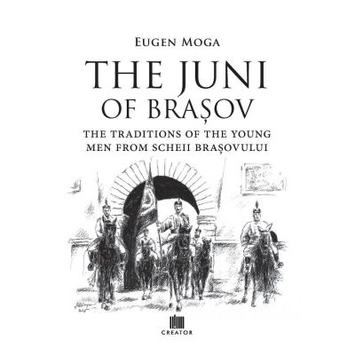 The Juni of Brasov: Traditions of the young men of Scheii Brasovului - Eugen Moga