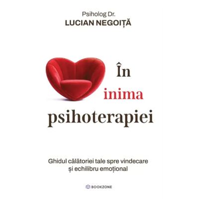 In inima psihoterapiei. Ghidul calatoriei tale spre vindecare si echilibru emotional - Lucian Negoita