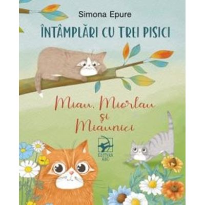 Intamplari cu trei pisici. Miau, Miorlau si Miaunici - Simona Epure