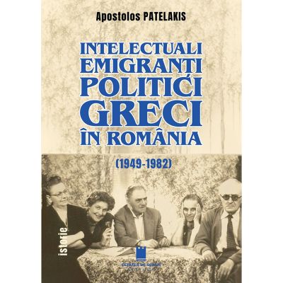 Intelectualii emigranti politici greci in Romania (1949-1982) - Apostolos Patelakis