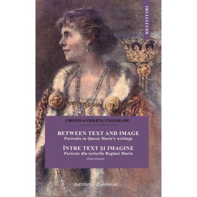 Intre text si imagine. Portrete din scrierile Reginei Maria - Cristina Ungureanu