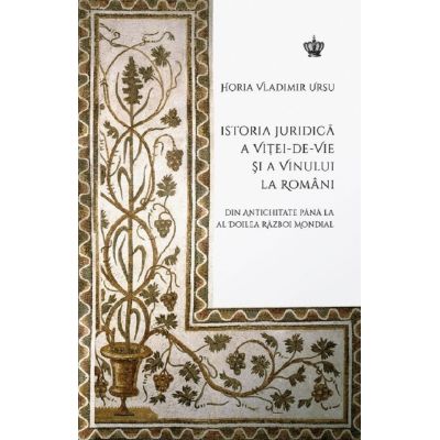 Istoria juridica a vitei-de-vie si a vinului la romani Ed. 2 - Horia Vladimir Ursu