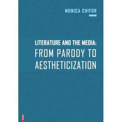 Literature and the media. From parody to aestheticization - Monica Chifor